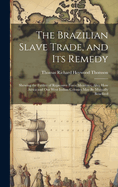 The Brazilian Slave Trade, and its Remedy: Shewing the Futility of Repressive Force Measures, Also, how Africa and our West Indian Colonies may be Mutually Benefited