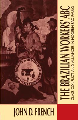 The Brazilian Workers' ABC: Class Conflict and Alliances in Modern So Paulo - French, John D