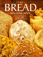 The Bread Machine Book: Over 100 Recipes for Spectacular Breads