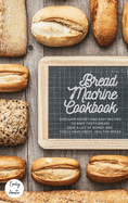 The Bread Machine Cookbook: The Most Simple and Tasty Recipes to Create at Home with The Bread Machine! Make your Family Healthy and Happy!