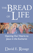 The Bread of Life: Opening Our Hearts to Jesus in the Eucharist - Rosage, David E, Monsignor