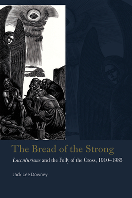 The Bread of the Strong: Lacouturisme and the Folly of the Cross, 1910-1985 - Downey, Jack Lee