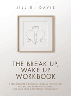 The Break Up, Wake Up Workbook: A Personalized Companion during Loss to Help You Become More Aware, Heal, and Build Your Confidence Consciously