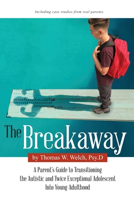 The Breakaway: A Parent's Guide to Transitioning the Autistic and Twice Exceptional Adolescent Into Young Adulthood - Welch Psy D, Thomas W