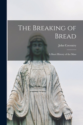 The Breaking of Bread; a Short History of the Mass - Coventry, John 1915-1998