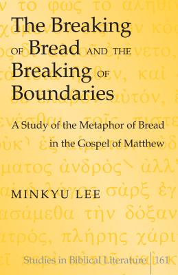 The Breaking of Bread and the Breaking of Boundaries: A Study of the Metaphor of Bread in the Gospel of Matthew - Gossai, Hemchand, and Lee, Minkyu