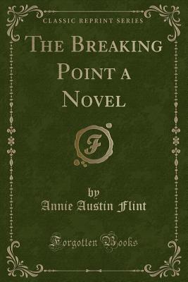 The Breaking Point a Novel (Classic Reprint) - Flint, Annie Austin