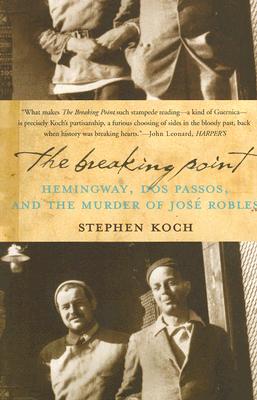 The Breaking Point: Hemingway, DOS Passos, and the Murder of Jose Robles - Koch, Stephen