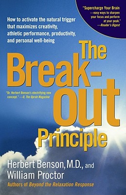 The Breakout Principle: How to Activate the Natural Trigger That Maximizes Creativity, Athletic Performance, Productivity and Personal Well-Being - Benson, Herbert, M.D., MD, and Proctor, William