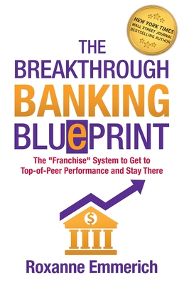 The Breakthrough Banking Blueprint: The Franchise System to Get to Top-of-Peer Performance and Stay There - Emmerich, Roxanne