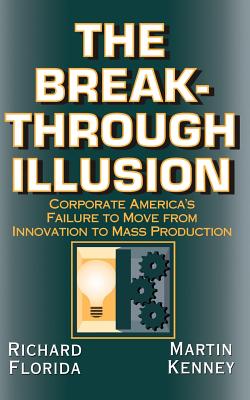 The Breakthrough Illusion: Corporate America's Failure to Move from Innovation to Mass Production - Florida, Richard, PhD