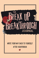 The Breakup Breakthrough Journal: Write your way back to yourself after heartbreak