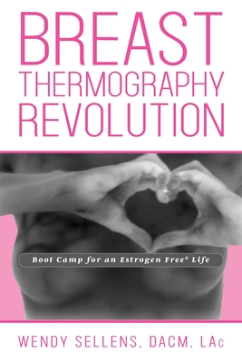 The Breast Thermography Revolution: Bootcamp for an Estrogen Free Life - Sellens, Dacm Wendy