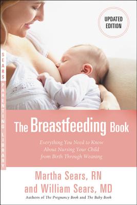 The Breastfeeding Book: Everything You Need to Know about Nursing Your Child from Birth Through Weaning - Sears, William, MD, Frcp, and Sears, Martha, RN