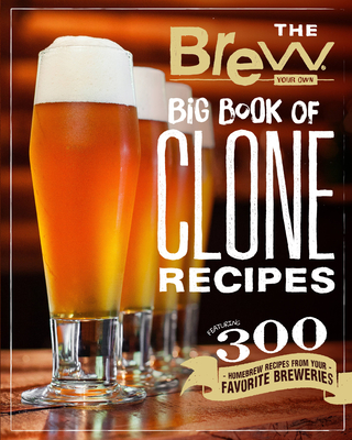 The Brew Your Own Big Book of Clone Recipes: Featuring 300 Homebrew Recipes from Your Favorite Breweries - Brew Your Own