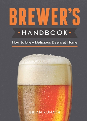 The Brewer's Handbook: How to Brew Delicious Beers at Home - Kunath, Brian