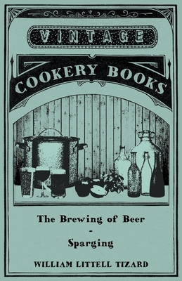 The Brewing of Beer: Sparging - Tizard, William Littell