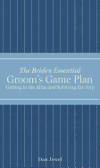 The Bride's Essential Groom's Game Plan: Getting to the Altar and Surviving the Trip