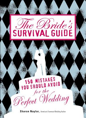 The Bride's Survival Guide: 150 Mistakes You Should Avoid for the Perfect Wedding - Naylor, Sharon
