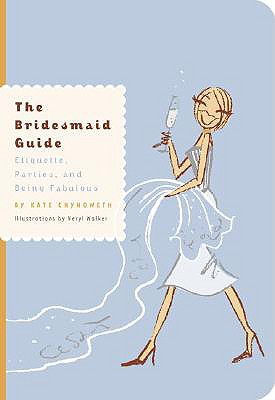 The Bridesmaid Guide: Etiquette, Parties, and Being Fabulous - Chynoweth, Kate