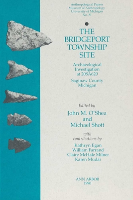 The Bridgeport Township Site: Archaeological Investigation at 20sa620, Saginaw County, Michigan Volume 81 - O'Shea, John M (Editor), and Shott, Michael (Editor)