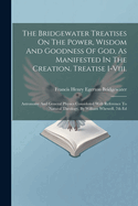 The Bridgewater Treatises On The Power, Wisdom And Goodness Of God, As Manifested In The Creation. Treatise I-viii.: Astronomy And General Physics Considered With Reference To Natural Theology, By William Whewell. 7th Ed