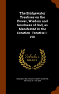 The Bridgewater Treatises on the Power, Wisdom and Goodness of God, as Manifested in the Creation. Treatise I-VIII