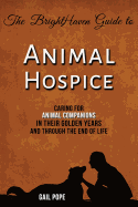 The Brighthaven Guide to Animal Hospice: Caring for Animal Companions in Their Golden Years and Through the End of Life