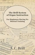 The Brill System of Organ Instruction - For Beginners Having No Musical Training - With Registrations for the Hammond Organ, Pipe Organ, and Directions for the Use of the Hammond Solovox