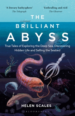 The Brilliant Abyss: True Tales of Exploring the Deep Sea, Discovering Hidden Life and Selling the Seabed - Scales, Helen
