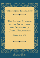 The British Almanac of the Society for the Diffusion of Useful Knowledge: For the Year 1837 (Classic Reprint)