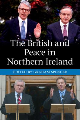 The British and Peace in Northern Ireland: The Process and Practice of Reaching Agreement - Spencer, Graham, Dr. (Editor)