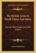 The British Arms In North China And Japan: Peking 1860, Kagosima 1862 (1864)