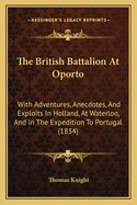 The British Battalion At Oporto: With Adventures, Anecdotes, And Exploits In Holland, At Waterloo, And In The Expedition To Portugal (1834)