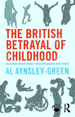 The British Betrayal of Childhood: Challenging Uncomfortable Truths and Bringing About Change - Aynsley-Green, Al