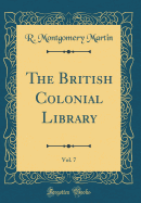 The British Colonial Library, Vol. 7 (Classic Reprint)