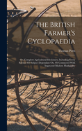 The British Farmer's Cyclopaedia: Or, Complete Agricultural Dictionary, Including Every Science or Subject Dependant On, or Connected with Improved Modern Husbandry