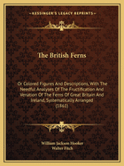The British Ferns: Or Colored Figures and Descriptions, with the Needful Analyses of the Fructification and Venation of the Ferns of Great Britain and Ireland, Systematically Arranged (1861)