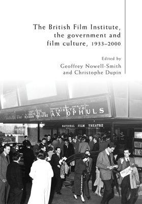 The British Film Institute, the Government and Film Culture, 1933-2000 - Nowell-Smith, Geoffrey (Editor), and Dupin, Christophe (Editor)