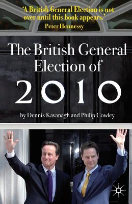 The British General Election of 2010 - Kavanagh, Dennis, and Cowley, Philip