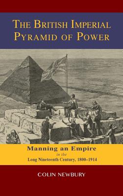 The British Imperial Pyramid of Power: Manning an Empire in the Long Nineteenth Century, 1800-1914 - Newbury, Colin