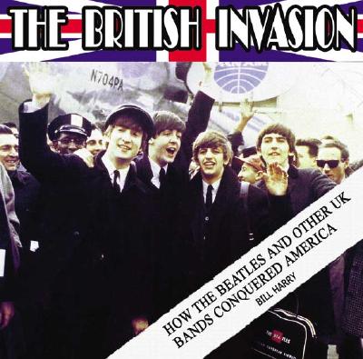The British Invasion: How the Beatles and Other UK Bands Conquered America - Harry, Bill