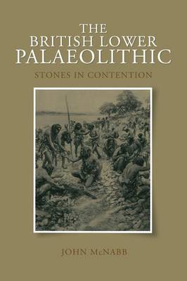 The British Lower Palaeolithic: Stones in Contention - McNabb, John