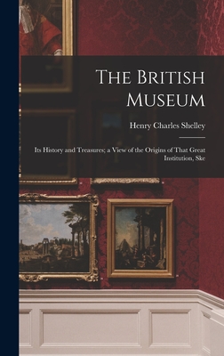 The British Museum: Its History and Treasures; a View of the Origins of That Great Institution, Ske - Charles, Shelley Henry