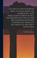 The British Museum With Bible in Hand, Being an Interesting and Intelligent Survey of all the Exhibits on View at the British Museum Which Confirm the Absolute Accuracy of the Holy Scriptures