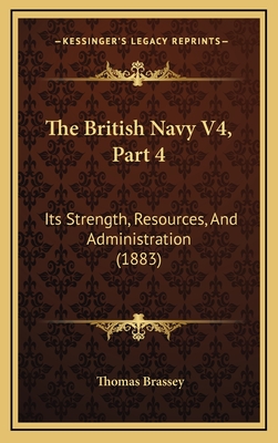 The British Navy V4, Part 4: Its Strength, Resources, and Administration (1883) - Brassey, Thomas