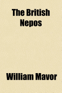 The British Nepos: Consisting of the Lives of Illustrious Britons, Who Have Distinguished Themselves by Their Virtues, Talents or Remarkable Advancement in Life; With Incidental Practical Reflection (Classic Reprint)