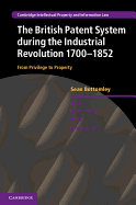 The British Patent System during the Industrial Revolution 1700-1852: From Privilege to Property