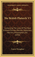 The British Plutarch V3: Containing the Lives of the Most Eminent Divines, Patriots, Statesmen, Warriors, Philosophers, Etc. (1816)