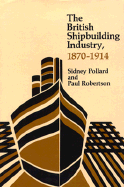 The British Shipbuilding Industry, 1870-1914 - Pollard, Sidney, and Robertson, Paul